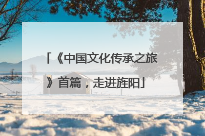 《中国文化传承之旅》首篇，走进旌阳