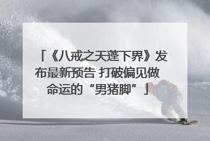 《八戒之天蓬下界》发布最新预告 打破偏见做命运的“男猪脚”