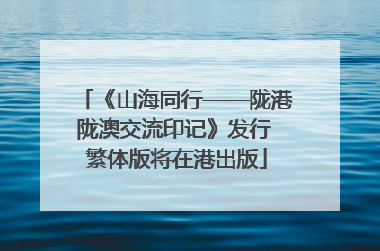 《山海同行——陇港陇澳交流印记》发行 繁体版将在港出版