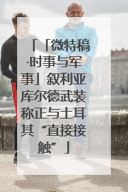 「微特稿·时事与军事」叙利亚库尔德武装称正与土耳其“直接接触”