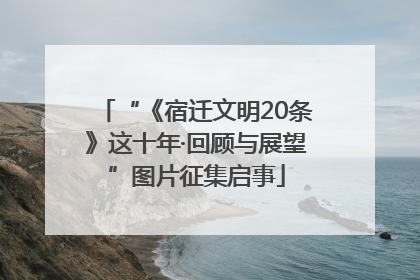 “《宿迁文明20条》这十年·回顾与展望”图片征集启事