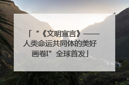 “《文明宣言》——人类命运共同体的美好画卷I”全球首发