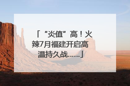 “炎值”高！火辣7月福建开启高温持久战……