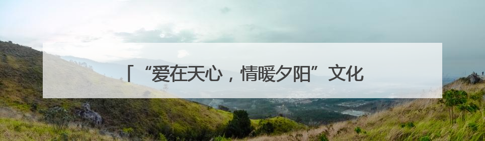 “爱在天心，情暖夕阳”文化惠民演出奏响父亲节节日欢歌