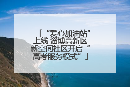 “爱心加油站”上线 淄博高新区新空间社区开启“高考服务模式”