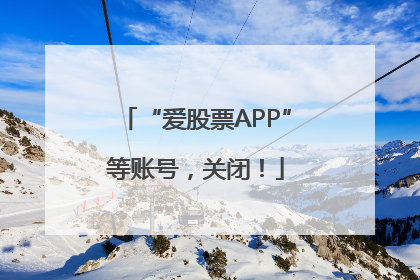 “爱股票APP”等账号，关闭！