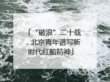 “破浪”二十载，北京青年谱写新时代红船精神