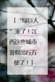 “绿巨人”来了！江西这些城市暑假出行方便了！