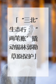 “三北”生态行：“两笔账”撬动锡林郭勒草原保护