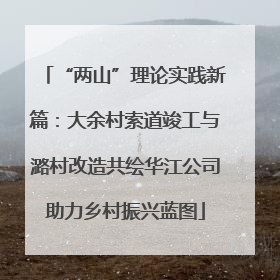 “两山”理论实践新篇：大余村索道竣工与潞村改造共绘华江公司助力乡村振兴蓝图