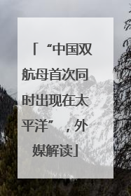“中国双航母首次同时出现在太平洋”，外媒解读