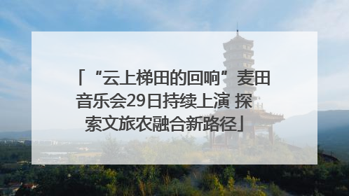 “云上梯田的回响”麦田音乐会29日持续上演 探索文旅农融合新路径