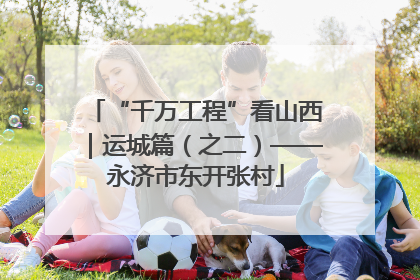 “千万工程”看山西｜运城篇（之二）——永济市东开张村