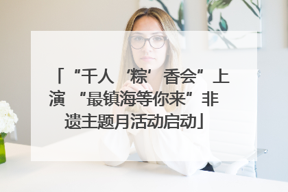 “千人‘粽’香会”上演 “最镇海等你来”非遗主题月活动启动