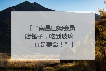 “南昌山姆会员店包子，吃到玻璃，真是要命！”