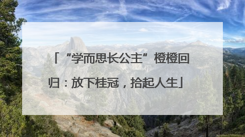“学而思长公主”橙橙回归：放下桂冠，拾起人生