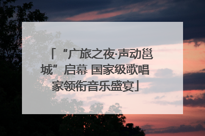 “广旅之夜·声动邕城”启幕 国家级歌唱家领衔音乐盛宴