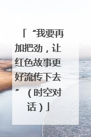 “我要再加把劲，让红色故事更好流传下去”（时空对话）