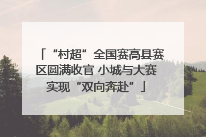 “村超”全国赛高县赛区圆满收官 小城与大赛实现“双向奔赴”