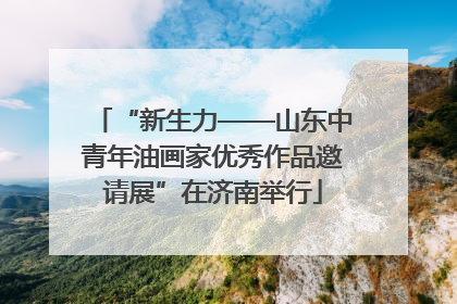 “新生力——山东中青年油画家优秀作品邀请展”在济南举行