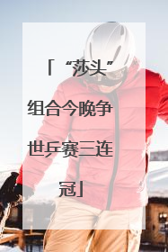 “莎头”组合今晚争世乒赛三连冠