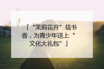 “茉莉花开”载书香，为青少年送上“文化大礼包”