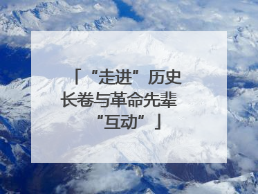 “走进”历史长卷与革命先辈“互动”