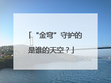 “金穹”守护的是谁的天空？