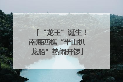 “龙王”诞生！南海西樵“半山扒龙船”热闹开锣