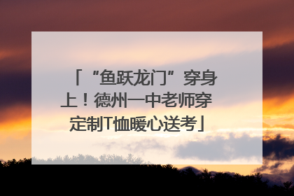 “鱼跃龙门”穿身上！德州一中老师穿定制T恤暖心送考