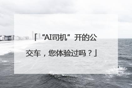 “AI司机”开的公交车，您体验过吗？