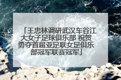 王忠林调研武汉车谷江大女子足球俱乐部 祝贺勇夺首届亚足联女足俱乐部冠军联赛冠军