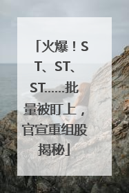 火爆！ST、ST、ST……批量被盯上，官宣重组股揭秘
