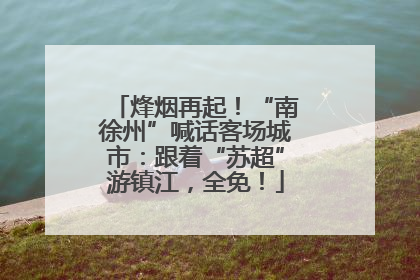烽烟再起！“南徐州”喊话客场城市：跟着“苏超”游镇江，全免！
