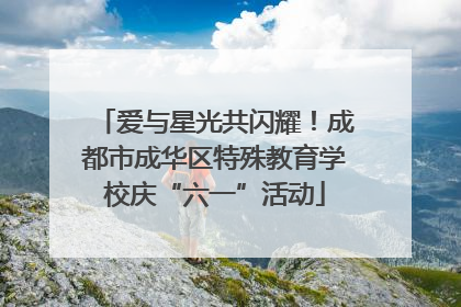 爱与星光共闪耀！成都市成华区特殊教育学校庆“六一”活动