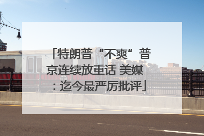 特朗普“不爽”普京连续放重话 美媒：迄今最严厉批评