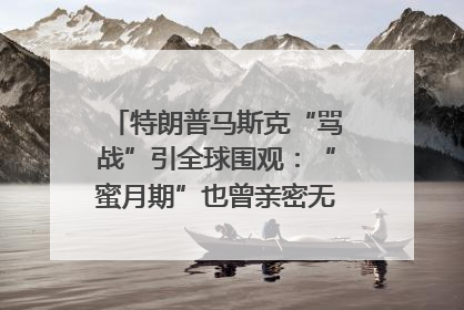 特朗普马斯克“骂战”引全球围观：“蜜月期”也曾亲密无间｜国际观察