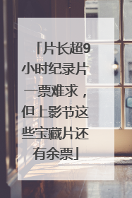 片长超9小时纪录片一票难求，但上影节这些宝藏片还有余票