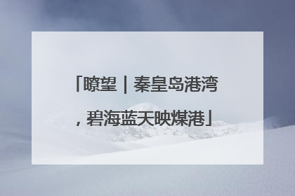 瞭望｜秦皇岛港湾，碧海蓝天映煤港