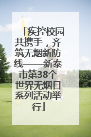 疾控校园共携手，齐筑无烟新防线——新泰市第38个世界无烟日系列活动举行