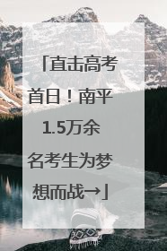 直击高考首日！南平1.5万余名考生为梦想而战→