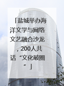 盐城举办海洋文学与网络文艺融合沙龙，200人共话“文化破圈”