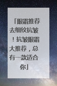 眼霜推荐去细纹抗皱！抗皱眼霜大推荐，总有一款适合你