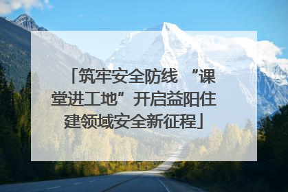 筑牢安全防线 “课堂进工地”开启益阳住建领域安全新征程