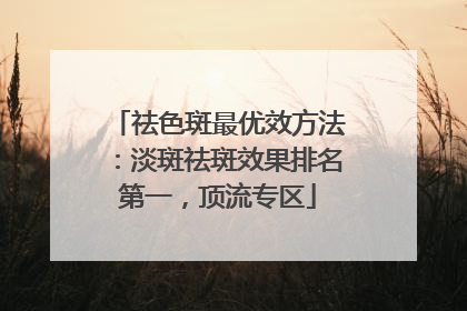 祛色斑最优效方法：淡斑祛斑效果排名第一，顶流专区