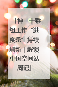 神二十乘组工作“进度条”持续刷新｜解锁中国空间站周记