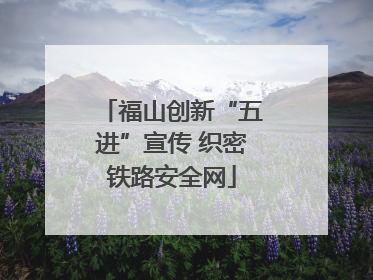 福山创新“五进”宣传 织密铁路安全网