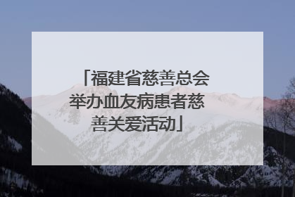 福建省慈善总会举办血友病患者慈善关爱活动