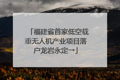 福建省首家低空载重无人机产业项目落户龙岩永定→