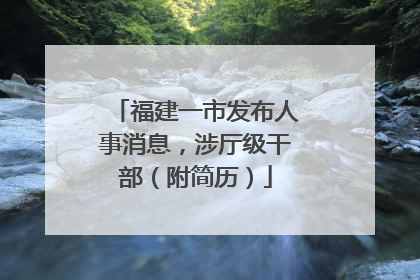 福建一市发布人事消息，涉厅级干部（附简历）